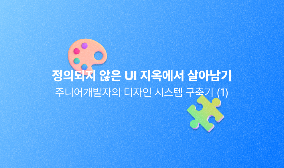 정의되지 않은 UI 지옥에서 살아남기 – 주니어 개발자의 디자인 시스템 구축기(1)