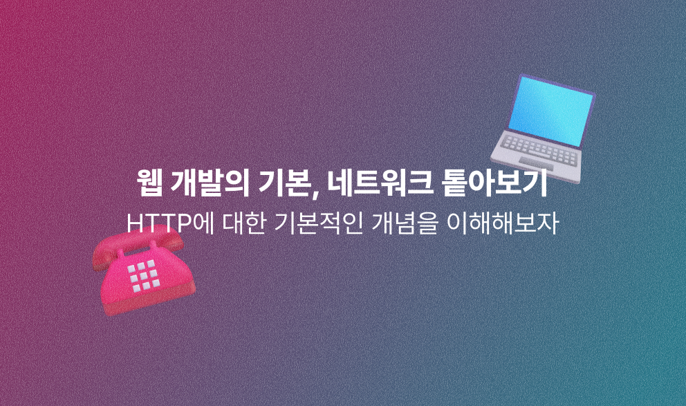 [네트워크] HTTP라는 용어를 나는 이해하고 개발하고 있을까